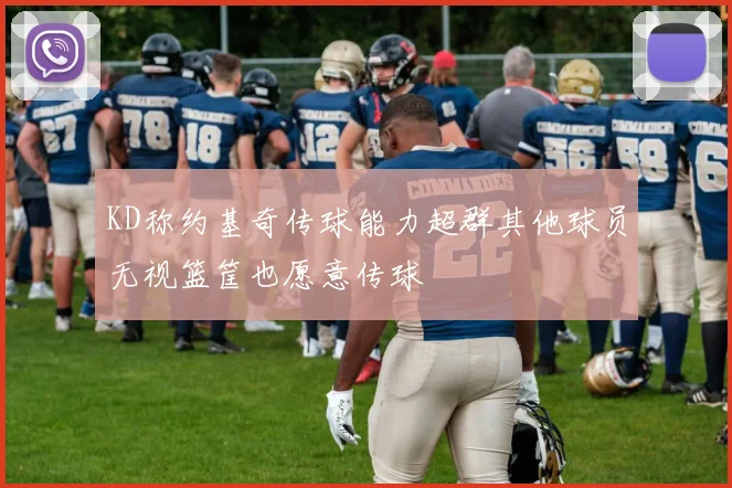 KD称约基奇传球能力超群其他球员无视篮筐也愿意传球