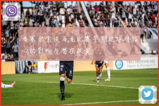 洛塞尔索谈马竞比赛早期进球对信心的影响与潜在改变