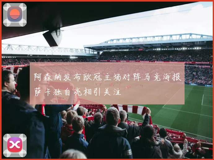 阿森纳发布欧冠主场对阵马竞海报萨卡独自亮相引关注