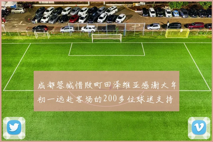 成都蓉城惜败町田泽维亚感谢大年初一远赴客场的200多位球迷支持