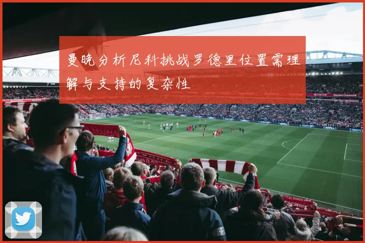 曼晚分析尼科挑战罗德里位置需理解与支持的复杂性