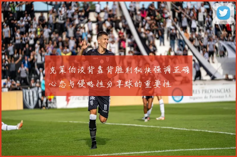 克莱伯谈背靠背胜利秘诀强调正确心态与侵略性分享球的重要性