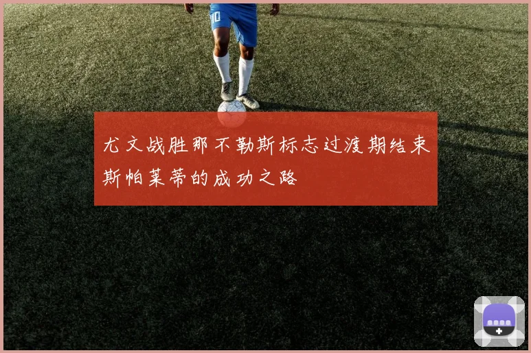 尤文战胜那不勒斯标志过渡期结束斯帕莱蒂的成功之路