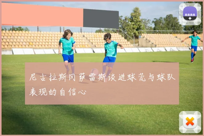 尼古拉斯冈萨雷斯谈进球荒与球队表现的自信心