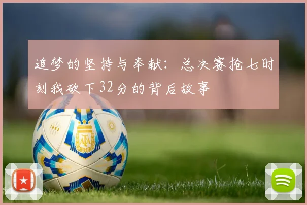 追梦的坚持与奉献：总决赛抢七时刻我砍下32分的背后故事