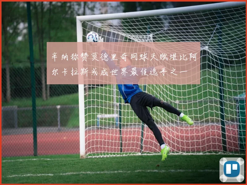 辛纳称赞莫德里奇网球天赋堪比阿尔卡拉斯或成世界最佳选手之一