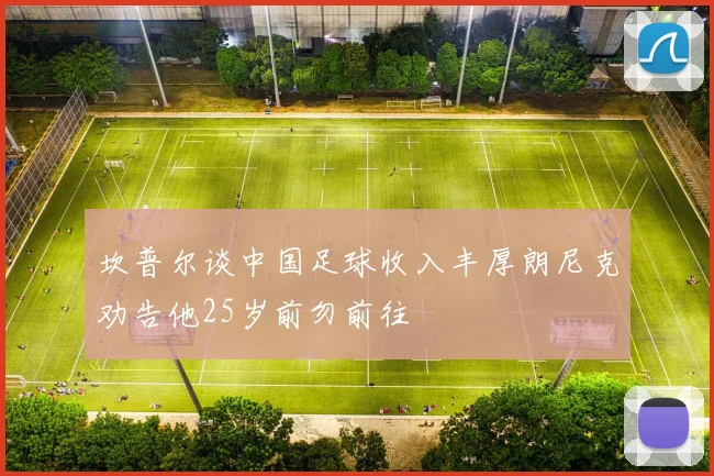 坎普尔谈中国足球收入丰厚朗尼克劝告他25岁前勿前往