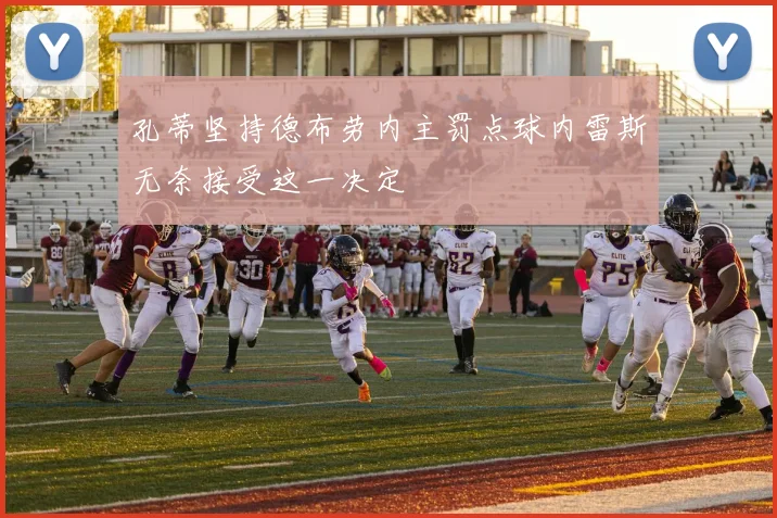 孔蒂坚持德布劳内主罚点球内雷斯无奈接受这一决定