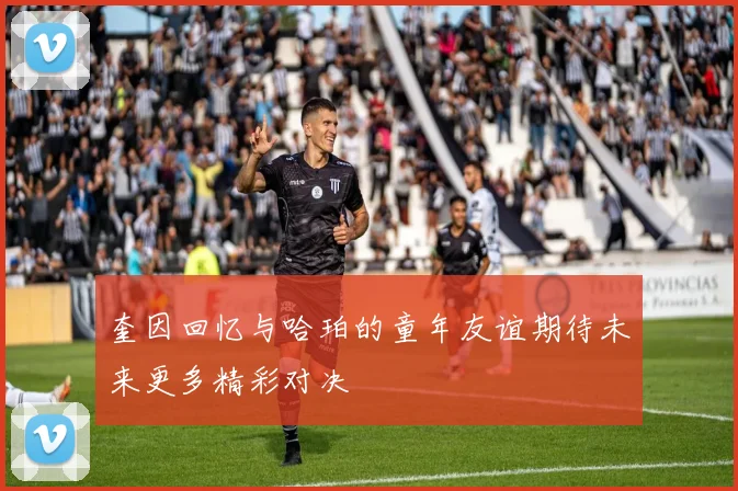 奎因回忆与哈珀的童年友谊期待未来更多精彩对决