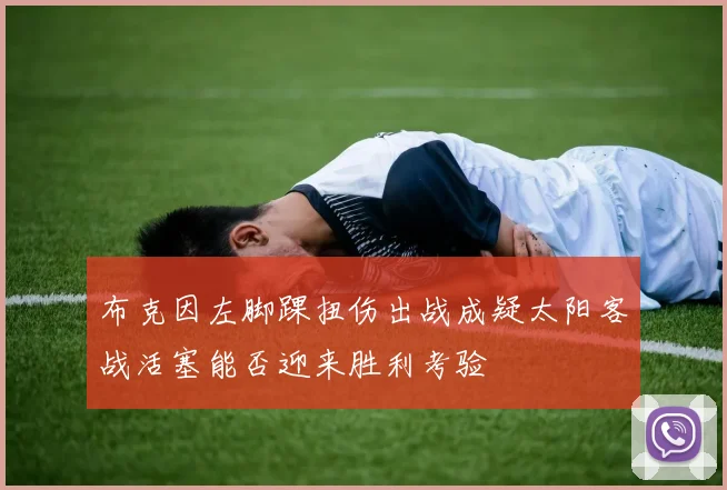 布克因左脚踝扭伤出战成疑太阳客战活塞能否迎来胜利考验