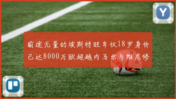 前途无量的埃斯特旺年仅18岁身价已达8000万欧超越内马尔与维尼修斯