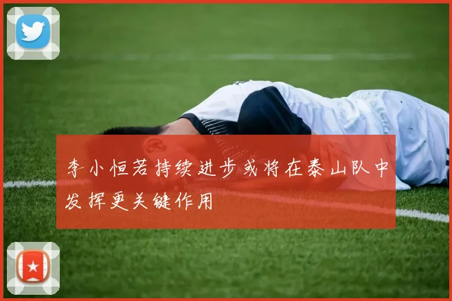 李小恒若持续进步或将在泰山队中发挥更关键作用