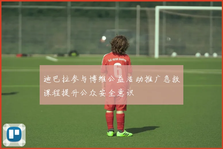 迪巴拉参与博维公益活动推广急救课程提升公众安全意识