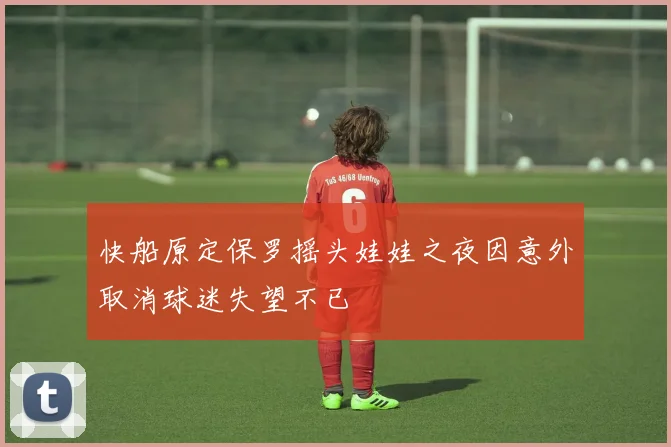 快船原定保罗摇头娃娃之夜因意外取消球迷失望不已
