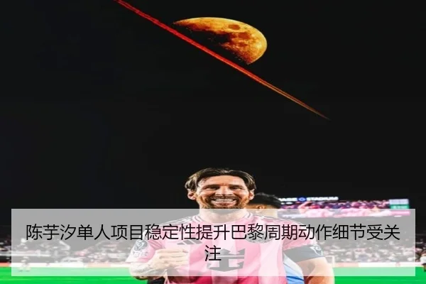 陈芋汐单人项目稳定性提升巴黎周期动作细节受关注 | IMSPORTS